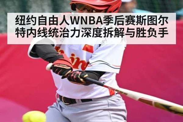 纽约自由人WNBA季后赛斯图尔特内线统治力深度拆解与胜负手(C7C7)